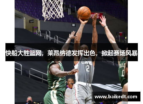 快船大胜篮网，莱昂纳德发挥出色，掀起赛场风暴