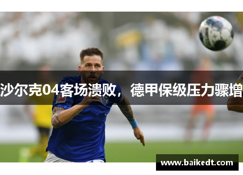沙尔克04客场溃败，德甲保级压力骤增
