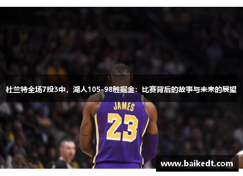 杜兰特全场7投3中，湖人105-98胜掘金：比赛背后的故事与未来的展望