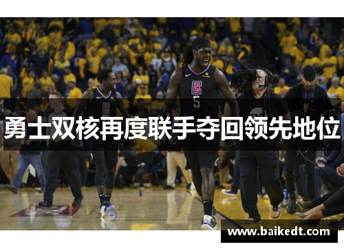 勇士双核再度联手夺回领先地位