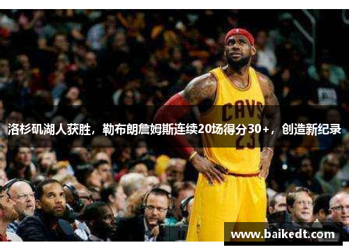 洛杉矶湖人获胜，勒布朗詹姆斯连续20场得分30+，创造新纪录