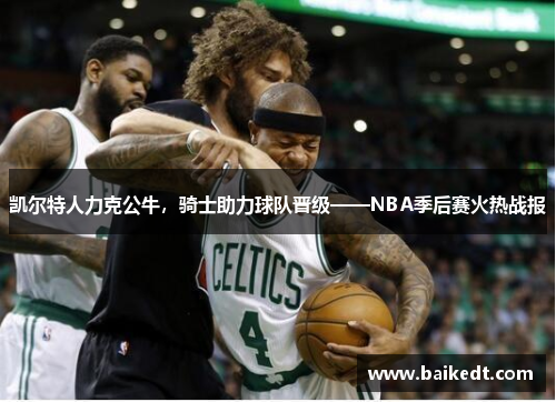凯尔特人力克公牛，骑士助力球队晋级——NBA季后赛火热战报