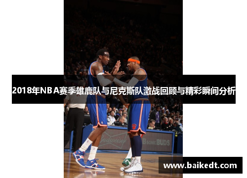 2018年NBA赛季雄鹿队与尼克斯队激战回顾与精彩瞬间分析