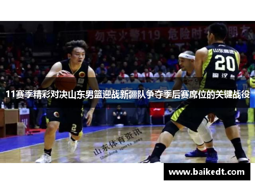 11赛季精彩对决山东男篮迎战新疆队争夺季后赛席位的关键战役