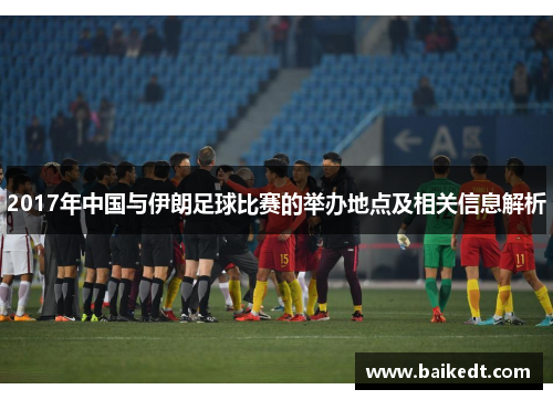 2017年中国与伊朗足球比赛的举办地点及相关信息解析