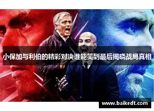 小保加与利伯的精彩对决谁能笑到最后揭晓战局真相