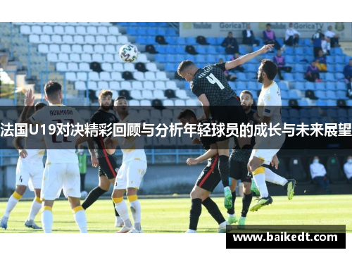法国U19对决精彩回顾与分析年轻球员的成长与未来展望