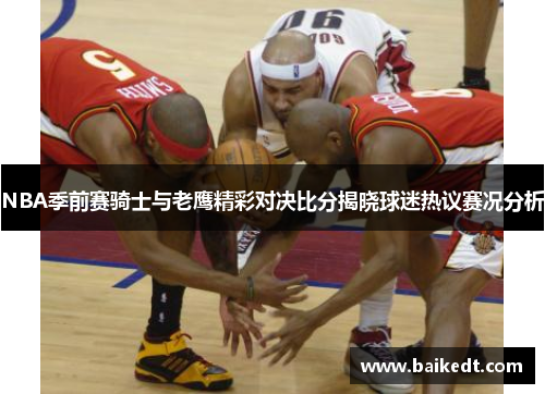 NBA季前赛骑士与老鹰精彩对决比分揭晓球迷热议赛况分析