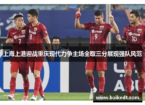上海上港迎战重庆现代力争主场全取三分展现强队风范
