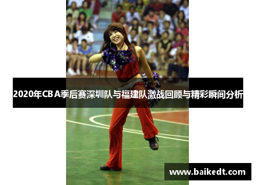2020年CBA季后赛深圳队与福建队激战回顾与精彩瞬间分析