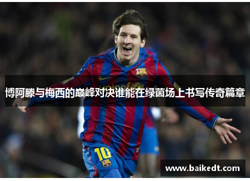 博阿滕与梅西的巅峰对决谁能在绿茵场上书写传奇篇章
